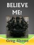 Believe Me! by Greg Shone