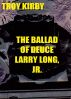 The Ballad of Deuce Larry Long Jr by Troy Kirby