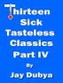 Thirteen Sick Tasteless Classics, Part IV by Jay Dubya