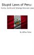 Stupid Laws of Peru: Funny, Dumb and Strange Peruvian Laws by Jeffrey Fisher