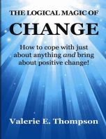 Cover for 'The Logical Magic of Change: How to cope with just about anything And bring about positive change!'