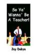So Ya' Wanna' Be A Teacher by Jay Dubya