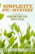 Simplicity, Joy and Mystery:  A Guide to Growing Up, Not Old by Joan S. Mishra
