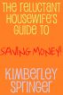 The Reluctant Housewife's Guide to Saving Money by Kimberley Springer