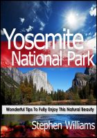 Cover for 'Yosemite National Park: Wonderful Tips To Fully Enjoy This Natural Beauty'
