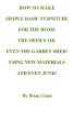 How To Make Simple Basic Furniture  For The Home, The Office, Or Even The Garden Shed!  Using New Materialsâ€¦ And Even Junk! by Brian Grant