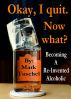 Okay, I quit. Now what? / Becoming a Re-Invented Alcoholic by Mark Tuschel