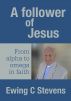 A Follower of Jesus: From alpha to omega in faith by Ewing C Stevens