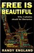 Free Is Beautiful: Why Catholics should be libertarian by Randy England
