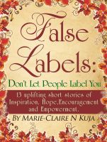 Cover for 'False Labels: Don't Let People Label You: 13 Uplifting Short Stories Of Inspiration,Hope,Encouragement & Empowerment'
