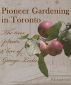 Pioneer Gardening in Toronto: the trees, plants, & lore of George Leslie by Pat Anderson
