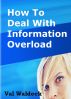 How To Deal With Information Overload by Val Waldeck
