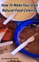 Cover for 'How To Make Your Own Natural Food Coloring'