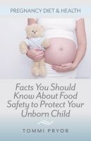 Cover for 'Pregnancy Diet & Health: Facts You Should Know About Food Safety To Protect Your Unborn Child'