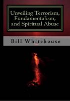 Cover for 'Unveiling  Terrorism, Fundamentalism, and Spiritual Abuse'