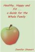 Healthy, Happy, and Fit: A Guide for the Whole Family by Jennifer Stewart