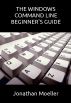 The Windows Command Line Beginner's Guide by Jonathan Moeller