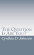 The Question Is Are You... by Cynthia D. Johnson