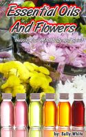 Cover for 'Essential Oils And Flowers &ndash; Healing Your Mind, Body And Spirit'