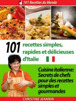 Cover for '101 Recettes simples, rapides et d&eacute;licieuses d'Italie [Cuisine italienne: Secrets de chefs pour des recettes simples et gourmandes]'