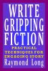 Write Gripping Fiction: Practical Techniques for Engaging Story by Raymond Long