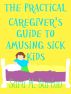 The Practical Caregiver's Guide to Amusing Sick Kids by Sara Barton