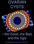 Ovarian Cysts: the Good, the Bad, and the Ugly by Gerard DiLeo