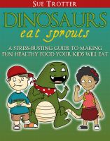 Cover for 'Dinosaurs Eat Sprouts, a stress-busting guide to making fun, healthy food your kids will eat'