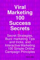 Cover for 'Viral Marketing 100 Success Secrets: Secret Strategies, Buzz Marketing and Interactive Marketing Tips and Tricks - 100 Simple Online Campaign Principles'