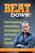 Beat Down! Harnessing relentless strategies to Achieve your Goals by Christopher Pinckley
