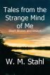Tales from the Strange Mind of Me: Short Stories and Essays by W. M. Stahl