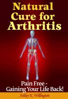 Cover for 'Natural Cure for Arthritis: Pain Free: Gaining Your Life Back!'