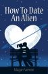 How to Date an Alien by Magan Vernon