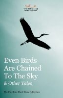 Cover for 'Even Birds Are Chained To The Sky and Other Tales: The Fine Line Short Story Collection'