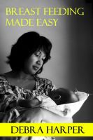 Cover for 'Breast Feeding Made Easy - How To Breastfeed For Mothers Of Newborns'