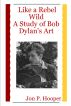 Like a Rebel Wild: A Study of Bob Dylan's Art by Jon P  Hooper