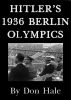 Hitler's 1936 Berlin Olympic Games - What really happened before, during and afterwards by Don Hale