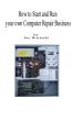 How to start and run your own computer repair business by Joe Wisinski