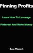 Pinning Profits - Learn How To Leverage Pinterest And Make Money! by Derek Jarred
