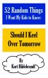 52 Random Things I Want My Kids to Know: Should I Keel Over Tomorrow by Kurt Hildebrandt