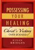 Possessing Your Healing: Christ's Victory Over Sickness by Kynan Bridges