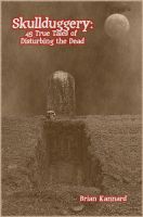 Cover for 'Skullduggery: 45 True Tales of Disturbing the Dead'