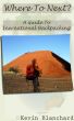 Where To Next? A Guide To International Backpacking by Kevin Blanchard