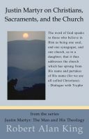 Cover for 'Justin Martyr on Christians, Sacraments, and the Church (Justin Martyr: The Man and His Theology)'