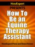 How To Be an Equine Therapy Assistant - Your Step-By-Step Guide To Becoming a Therapeutic Horseback Riding Assistant by HowExpert Press