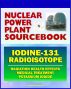 2011 Nuclear Power Plant Sourcebook: Iodine-131 Radioisotope, Radiation Health Effects and Toxicological Profile, Medical Treatment with Potassium Iodide, Fukushima Accident Radioactive Release by Progressive Management