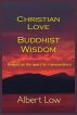 Christian Love Buddhist Wisdom by Albert Low