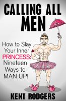 Cover for 'Calling All Men - How to Slay Your Inner Princess, Nineteen Ways to Man Up'