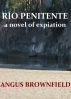 RÃO PENITENTE, a novel of expiation by Angus Brownfield