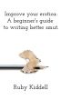 Improve your erotica: A beginner's guide to writing better smut. by Ruby Kiddell